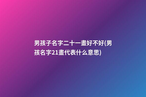 男孩子名字二十一畫好不好(男孩名字21畫代表什么意思)