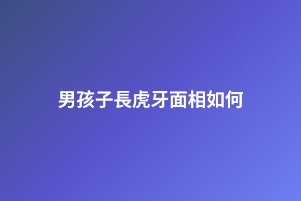 男孩子長虎牙面相如何