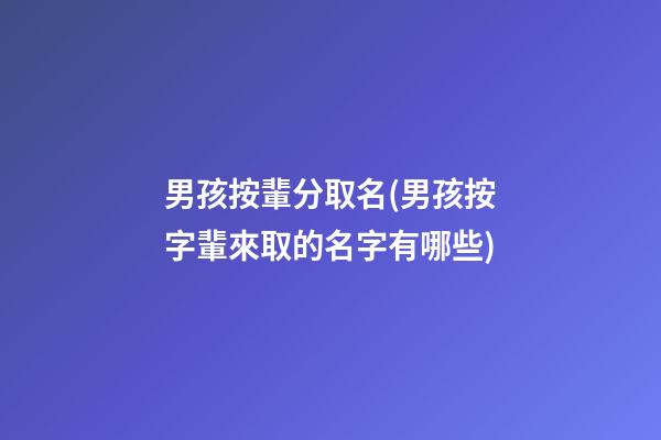 男孩按輩分取名(男孩按字輩來取的名字有哪些)