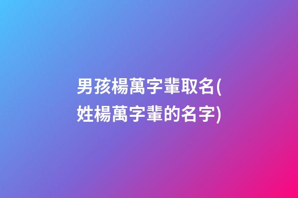 男孩楊萬字輩取名(姓楊萬字輩的名字)