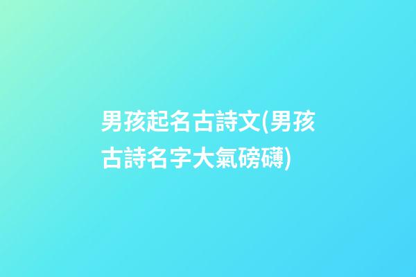 男孩起名古詩文(男孩古詩名字大氣磅礴)