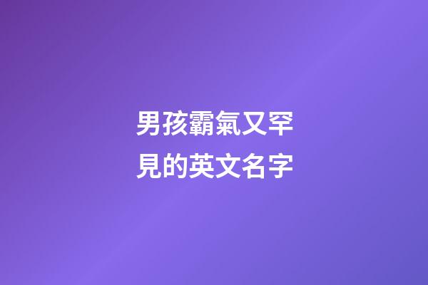 男孩霸氣又罕見的英文名字