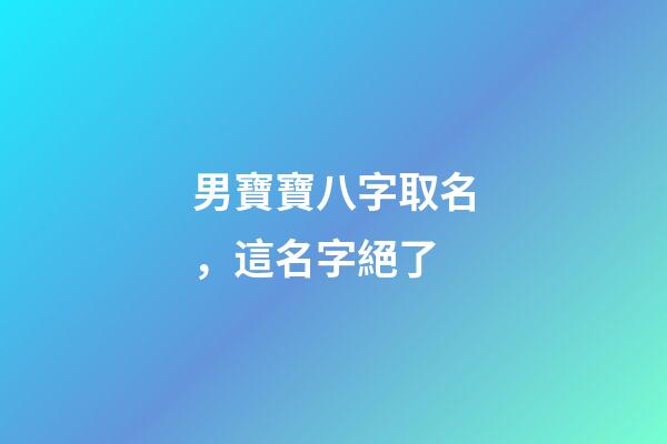 男寶寶八字取名，這名字絕了