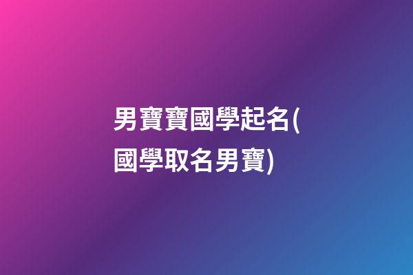 男寶寶國學起名(國學取名男寶)