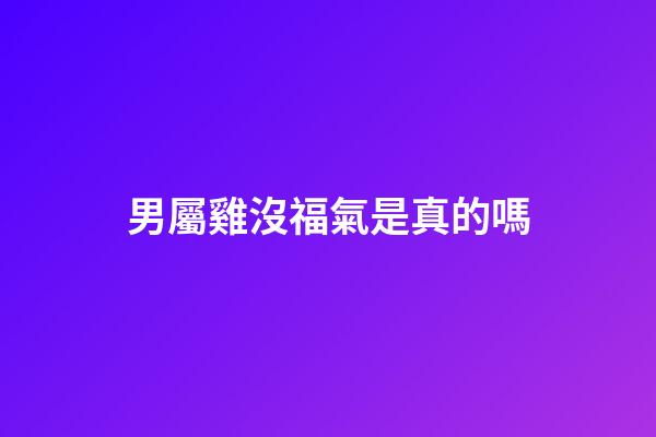 男屬雞沒福氣是真的嗎