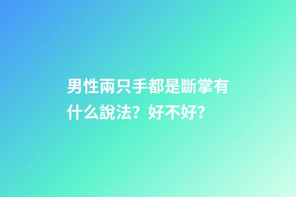男性兩只手都是斷掌有什么說法？好不好？