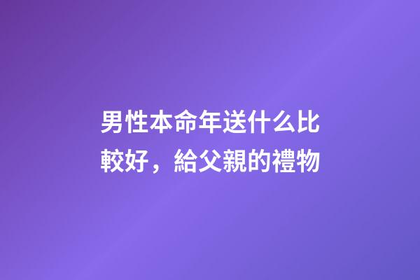 男性本命年送什么比較好，給父親的禮物