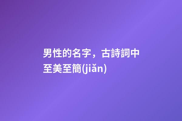 男性的名字，古詩詞中至美至簡(jiǎn)-第1張-觀點(diǎn)-玄機(jī)派