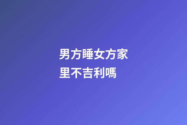 男方睡女方家里不吉利嗎