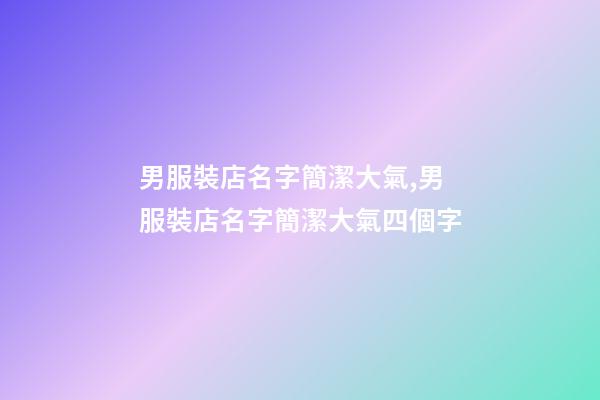 男服裝店名字簡潔大氣,男服裝店名字簡潔大氣四個字-第1張-店鋪起名-玄機派