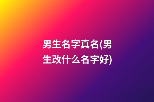 男生名字真名(男生改什么名字好)