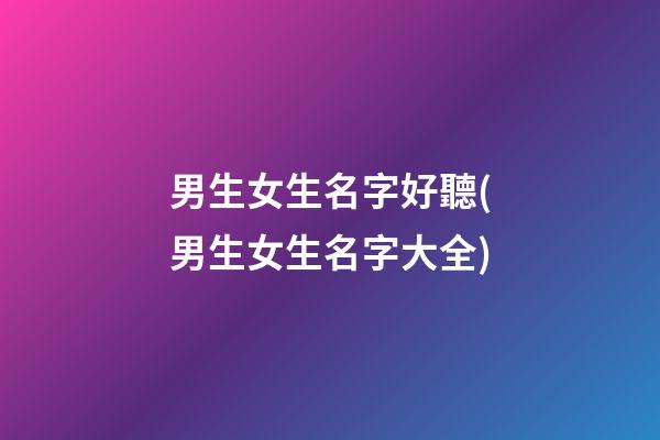 男生女生名字好聽(男生女生名字大全)