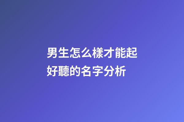 男生怎么樣才能起好聽的名字分析
