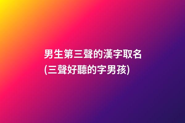 男生第三聲的漢字取名(三聲好聽的字男孩)
