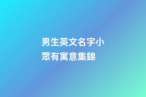 男生英文名字小眾有寓意集錦