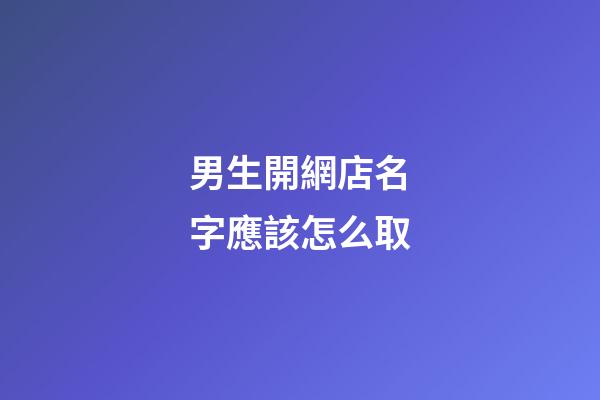 男生開網店名字應該怎么取-第1張-店鋪起名-玄機派