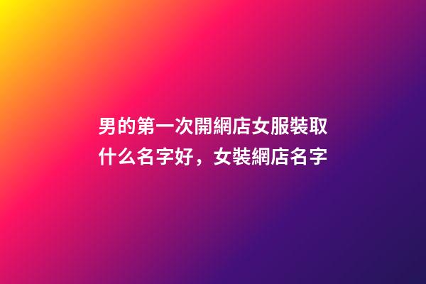 男的第一次開網店女服裝取什么名字好，女裝網店名字-第1張-店鋪起名-玄機派