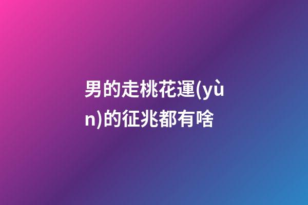 男的走桃花運(yùn)的征兆都有啥