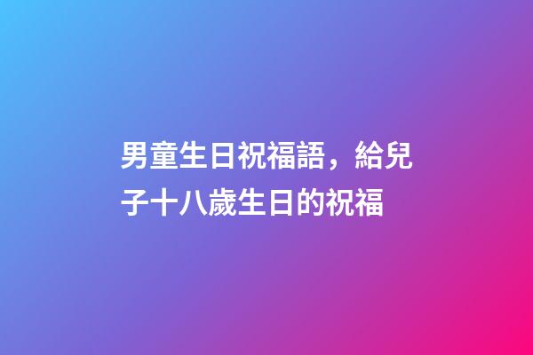 男童生日祝福語，給兒子十八歲生日的祝福-第1張-觀點-玄機派