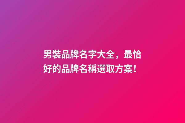 男裝品牌名字大全，最恰好的品牌名稱選取方案！-第1張-商標起名-玄機派