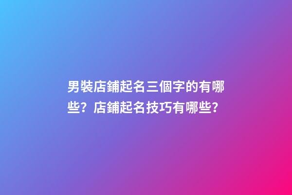 男裝店鋪起名三個字的有哪些？店鋪起名技巧有哪些？-第1張-店鋪起名-玄機派