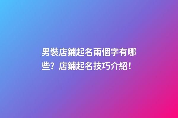 男裝店鋪起名兩個字有哪些？店鋪起名技巧介紹！-第1張-店鋪起名-玄機派