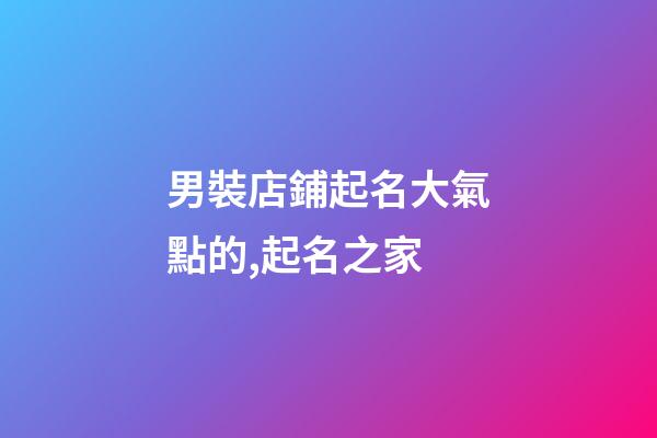 男裝店鋪起名大氣點的,起名之家-第1張-店鋪起名-玄機派