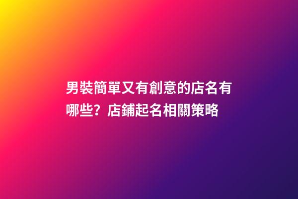 男裝簡單又有創意的店名有哪些？店鋪起名相關策略-第1張-店鋪起名-玄機派