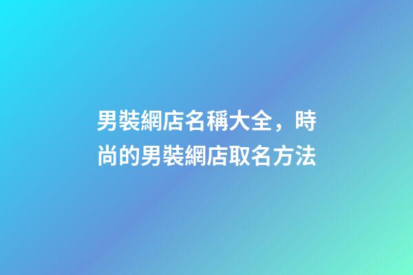 男裝網店名稱大全，時尚的男裝網店取名方法-第1張-店鋪起名-玄機派