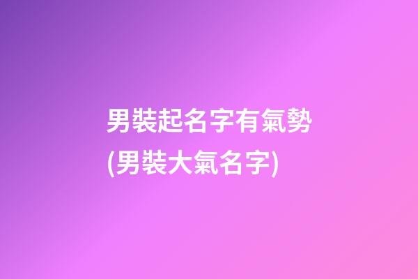 男裝起名字有氣勢(男裝大氣名字)