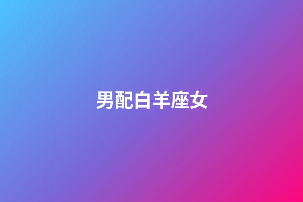 男配白羊座女（白羊座女啪啪的時候喜歡什么樣）-第1張-星座運勢-玄機派