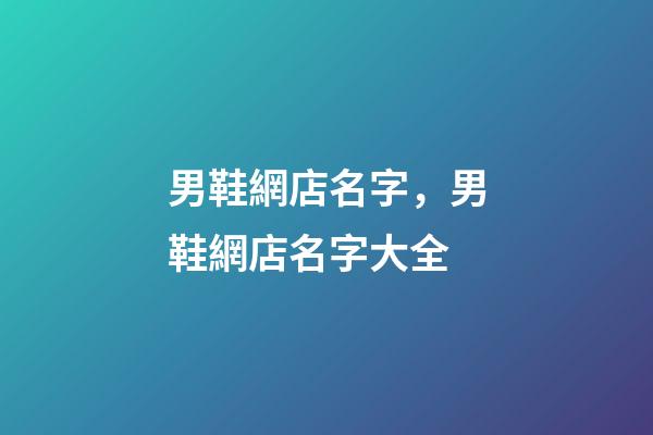 男鞋網店名字，男鞋網店名字大全-第1張-店鋪起名-玄機派