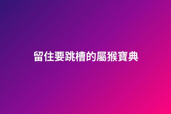 留住要跳槽的屬猴寶典