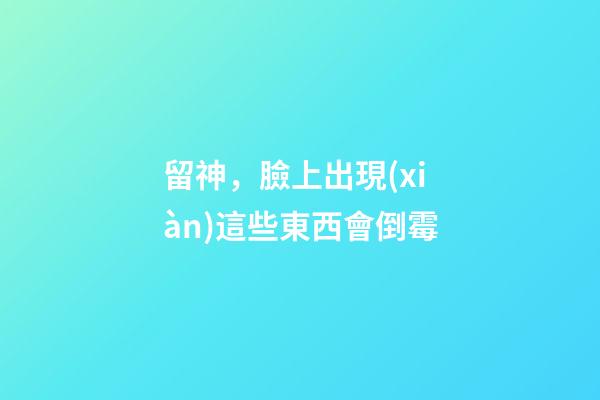 留神，臉上出現(xiàn)這些東西會倒霉