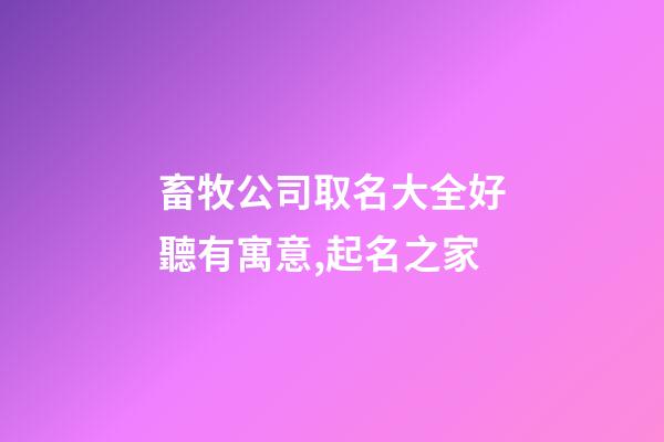 畜牧公司取名大全好聽有寓意,起名之家-第1張-公司起名-玄機派