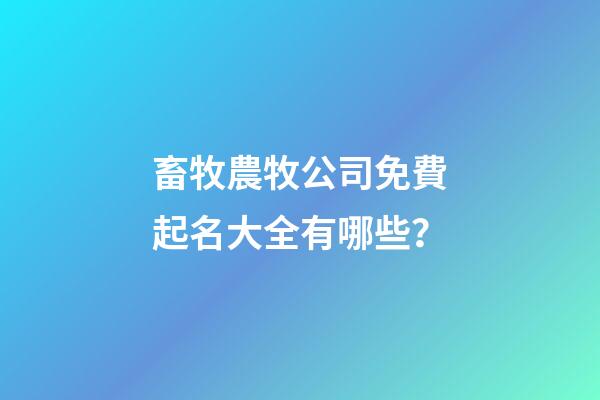 畜牧農牧公司免費起名大全有哪些？-第1張-公司起名-玄機派