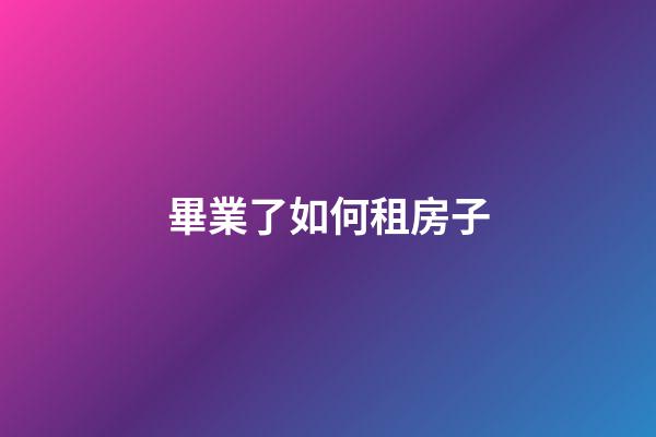 畢業了如何租房子
