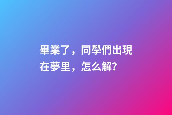 畢業了，同學們出現在夢里，怎么解？