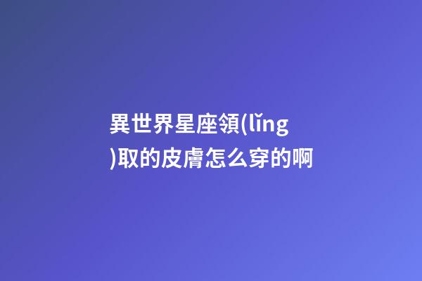 異世界星座領(lǐng)取的皮膚怎么穿的啊-第1張-星座運(yùn)勢(shì)-玄機(jī)派