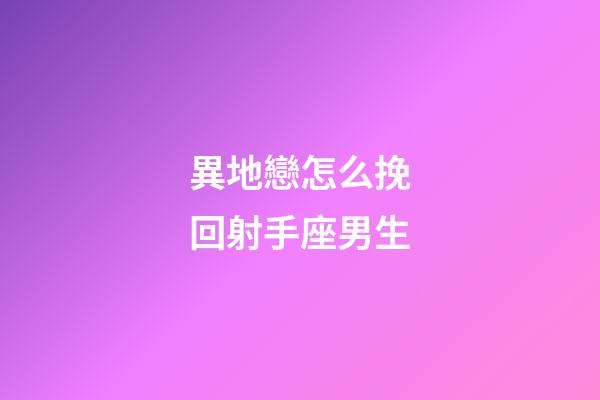 異地戀怎么挽回射手座男生-第1張-星座運勢-玄機派