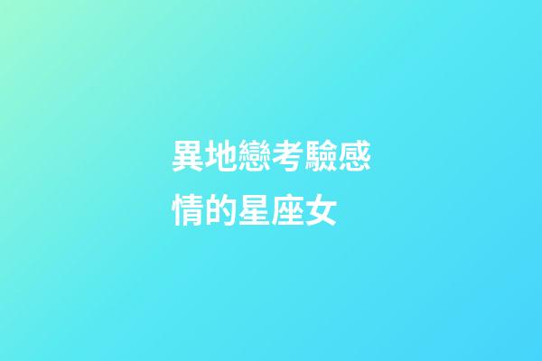 異地戀考驗感情的星座女-第1張-星座運勢-玄機派