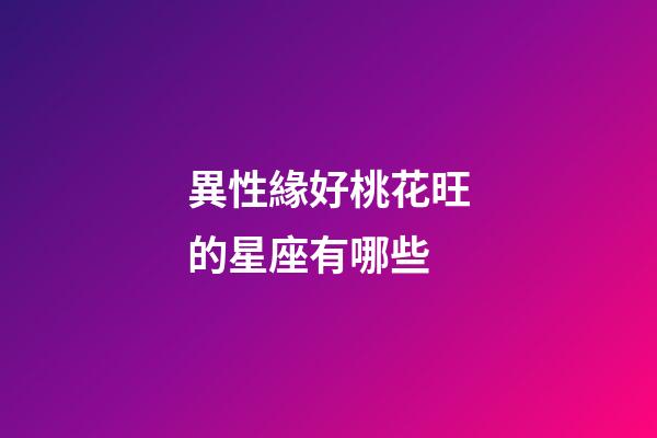 異性緣好桃花旺的星座有哪些-第1張-星座運勢-玄機派