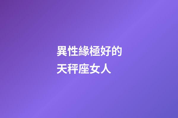 異性緣極好的天秤座女人-第1張-星座運勢-玄機派