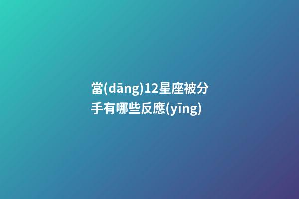 當(dāng)12星座被分手有哪些反應(yīng)-第1張-星座運(yùn)勢(shì)-玄機(jī)派