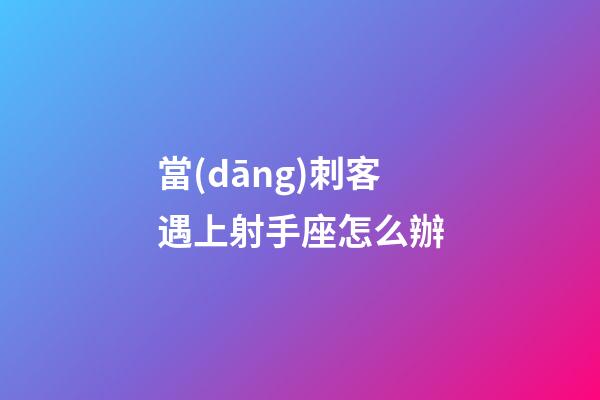 當(dāng)刺客遇上射手座怎么辦