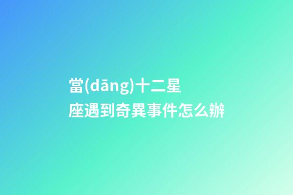 當(dāng)十二星座遇到奇異事件怎么辦-第1張-星座運(yùn)勢(shì)-玄機(jī)派