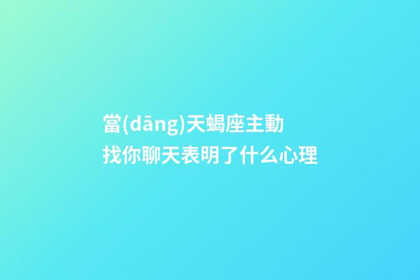當(dāng)天蝎座主動找你聊天表明了什么心理-第1張-星座運勢-玄機派