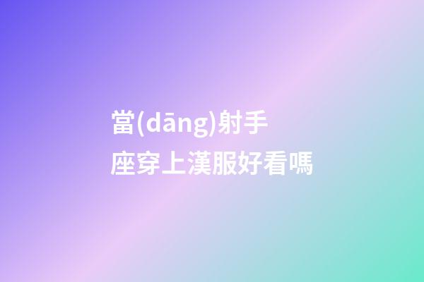 當(dāng)射手座穿上漢服好看嗎-第1張-星座運(yùn)勢-玄機(jī)派