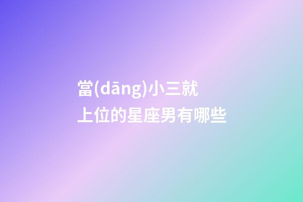 當(dāng)小三就上位的星座男有哪些