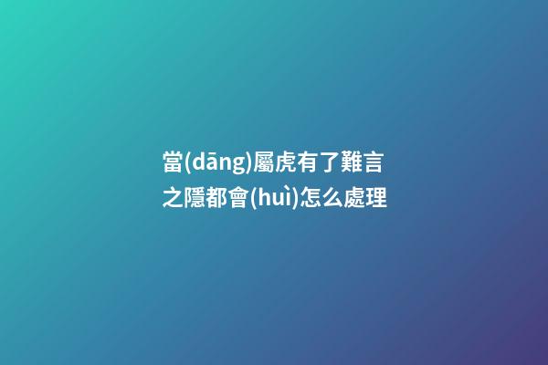 當(dāng)屬虎有了難言之隱都會(huì)怎么處理